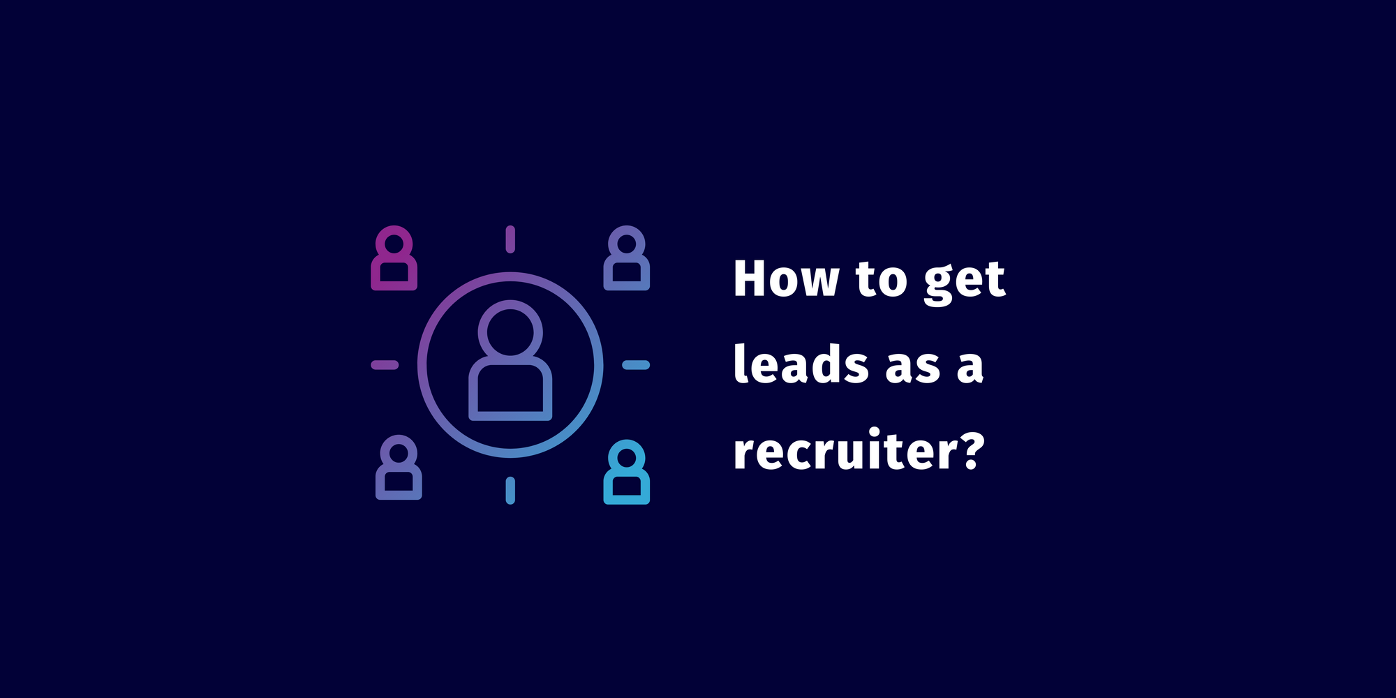 How to get leads as a recruiter? A Guide for Recruitment Agencies